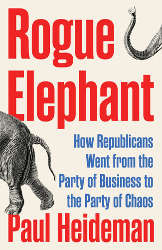 Rogue Elephant (How Republicans Went from the Party of Business to the Party of Chaos) by Paul Heideman, 9781804294116