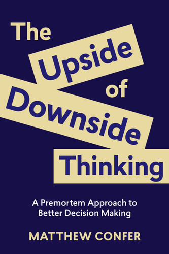The Upside of Downside Thinking (A Premortem Approach to Better Decision Making) by Matthew Confer, 9781970514087