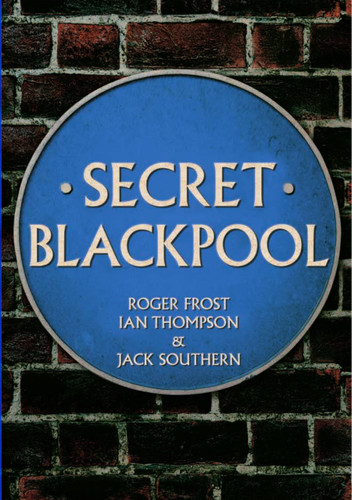Secret Blackpool by Roger Frost, Ian Thompson, Jack Southern, 9781445665368
