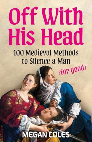 Off With His Head (100 Medieval Methods to Silence a Man (for good)) by Megan Coles, 9781035439065