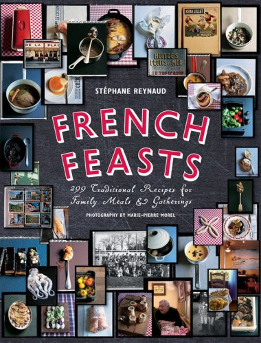 French Feasts (299 Traditional Recipes for Family Meals and Gatherings) by Stéphane Reynaud, 9781584797944