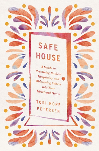 Safe House (A Guide to Practicing Radical Hospitality and Welcoming Others into Your Heart and Home) by Tori Hope Petersen, 9781400250004