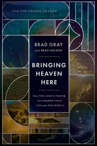 Bringing Heaven Here (How The Lord's Prayer Can Change Your Life and Our World) by Brad Gray, Brad Nelson, 9781400252695