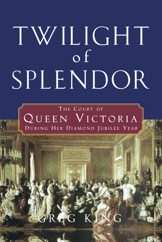 Twilight of Splendor (The Court of Queen Victoria During Her Diamond Jubilee Year) by Greg King, 9798887982861