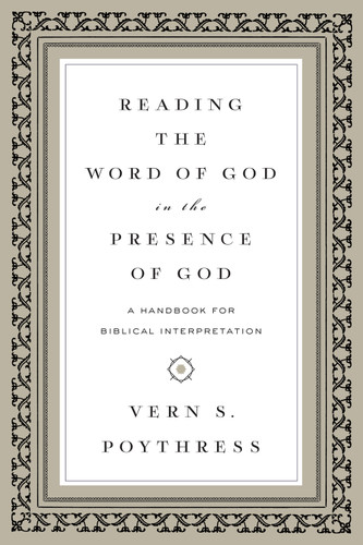 Reading the Word of God in the Presence of God (A Handbook for Biblical Interpretation) by Vern S. Poythress, 9781433543241