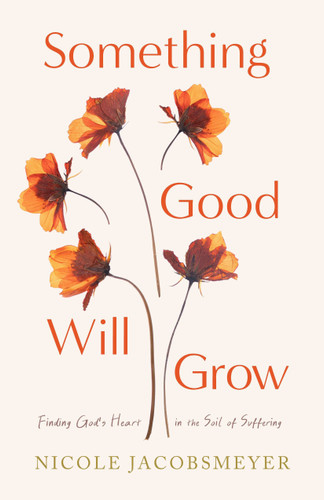Something Good Will Grow (Finding God's Heart in the Soil of Suffering) by Nicole Jacobsmeyer, 9780802438065