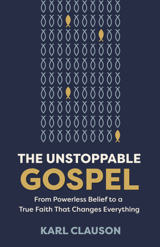 The Unstoppable Gospel (From Powerless Belief to a True Faith That Changes Everything) by Karl Clauson, 9780802441249