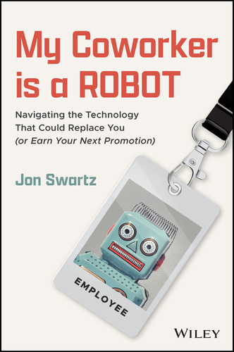 My Coworker is a Robot (Navigating the Technology That Could Replace You (Or Earn Your Next Promotion)) by Jon Swartz, 9781394343423