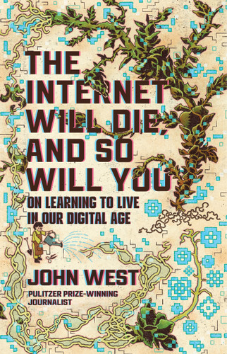 The Internet Will Die, and So Will You (On Learning to Live in Our Digital Age) by John West, 9780802885425