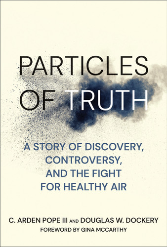 Particles of Truth (A Story of Discovery, Controversy, and the Fight for Healthy Air) by C. Arden Pope III, Douglas W. Dockery, Gina Mccarthy, 9780262551670