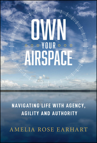 Own Your Airspace (Navigating Life with Agency, Agility and Authority) by Amelia R. Earhart, 9781394426874