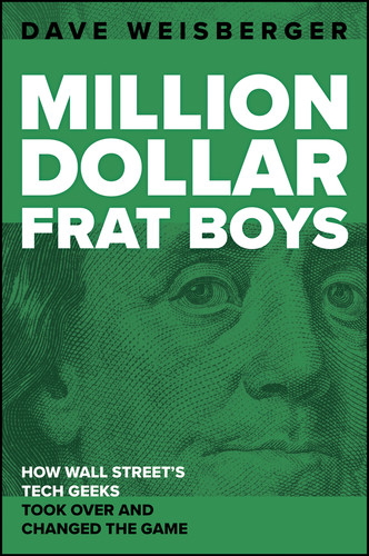 Million Dollar Frat Boys (and How Wall Street's Tech Geeks Took Over and Changed the Game) by David Weisberger, 9781394450770