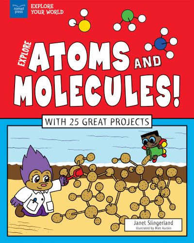 Explore Atoms and Molecules! (With 25 Great Projects) by Janet Slingerland, Matt Aucoin, 9781619304918