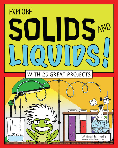 Explore Solids and Liquids! (With 25 Great Projects) by Kathleen M. Reilly, Bryan Stone, 9781619301719