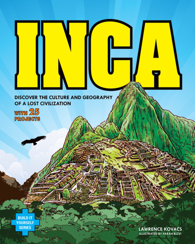 Inca (DISCOVER THE CULTURE AND GEOGRAPHY OF A LOST CIVILIZATION WITH 25 PROJECTS) by Lawrence Kovacs, Farah Rizvi, 9781619301412