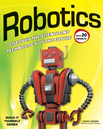 Robotics (DISCOVER THE SCIENCE AND TECHNOLOGY OF THE FUTURE with 20 PROJECTS) by Kathy Ceceri, Sam Carbaugh, 9781936749768