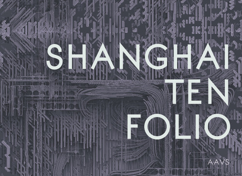Shanghai Ten Folio (Architectural Association School of Architecture Visiting School) by Tom Verebes, Brett Steele, Christopher Pierce, 9781946226051