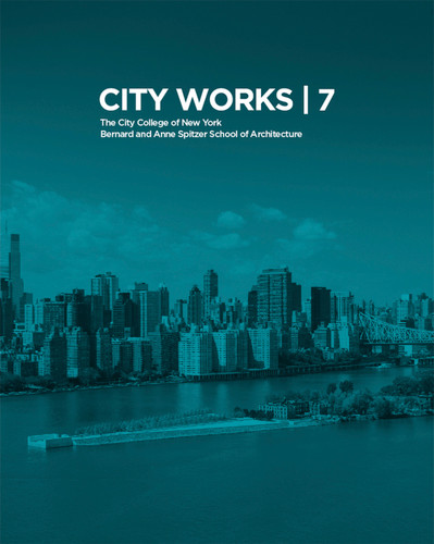 City Works 7 (Student Work 2012-2013: The City College of New York Bernard and Anne Spitzer School of Architecture) by George Ranalli, Nandini Bagchee, Bradley Horn, 9789881225276