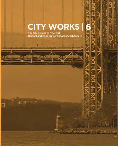 City Works 6 (Student Work 2011-2012, The City College of New York, Bernard and Anne Spitzer School of Architecture) by George Ranalli, Bradley Horn, 9789881225009