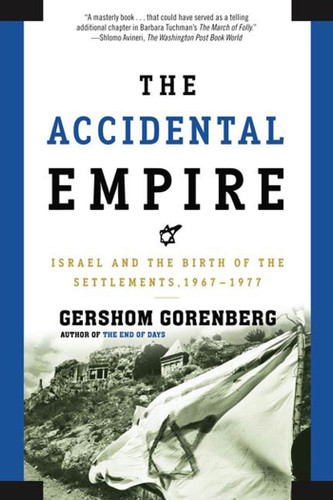 The Accidental Empire (Israel and the Birth of the Settlements, 1967-1977) by Gershom Gorenberg, 9780805082418