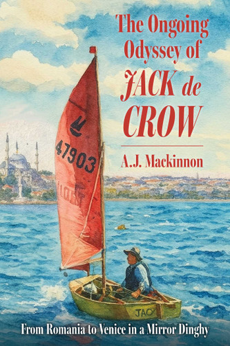 The Ongoing Odyssey of Jack de Crow (From Romania to Venice in a Mirror Dinghy) by A. J. Mackinnon, 9781493099276