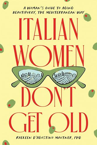 Italian Women Don't Get Old (A Woman's Guide to Aging Beautifully, the Mediterranean Way) by Raeleen D'Agostino Mautner Ph.D., 9781464262784