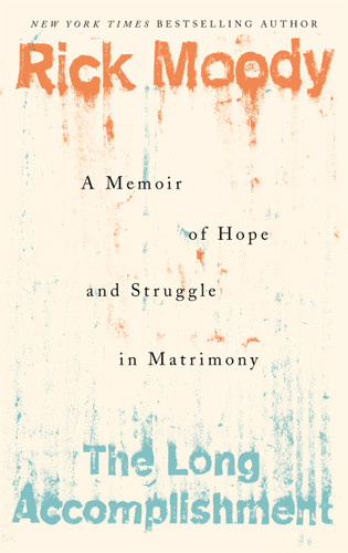 The Long Accomplishment (A Memoir of Hope and Struggle in Matrimony) by Rick Moody, 9781250214799