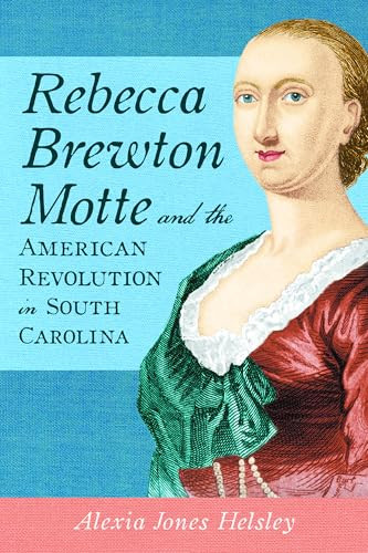 Rebecca Brewton Motte and the American Revolution in South Carolina by Alexia Jones Helsley, 9781540299277