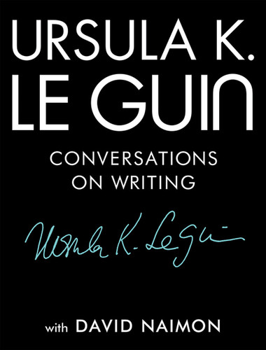 Ursula K. Le Guin: Conversations on Writing by Ursula K. Le Guin, David Naimon, 9781941040997