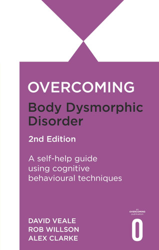 Overcoming Body Image Problems Including Body Dysmorphic Disorder 2nd Edition (A self-help guide using cognitive behavioural techniques) by David Veale, Rob Willson, Alex Clarke, 9781472148476
