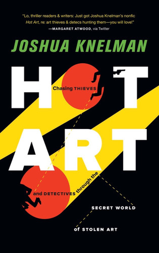 Hot Art (Chasing Thieves and Detectives Through the Secret World of Stolen Art) by Joshua Knelman, 9781935639381