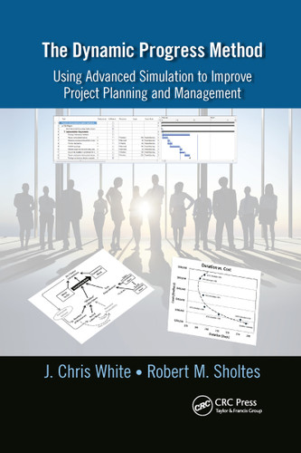 The Dynamic Progress Method (Using Advanced Simulation to Improve Project Planning and Management) by J. Chris White, Robert M. Sholtes, 9781032179742