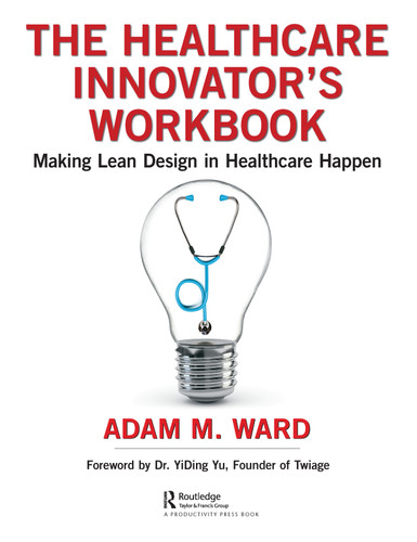 The Healthcare Innovator's Workbook (Making Lean Design in Healthcare Happen) by Adam Ward, 9780367201401
