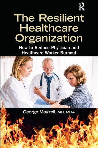 The Resilient Healthcare Organization (How to Reduce Physician and Healthcare Worker Burnout) by George Mayzell, MD, MBA, 9781032173023