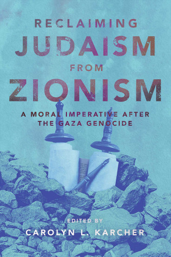 Reclaiming Judaism from Zionism (A Moral Imperative after the Gaza Genocide) by Carolyn L. Karcher, 9781623715373