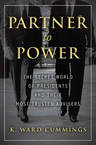 Partner to Power (The Secret World of Presidents and Their Most Trusted Advisers) by K. Ward Cummings, 9781633883154