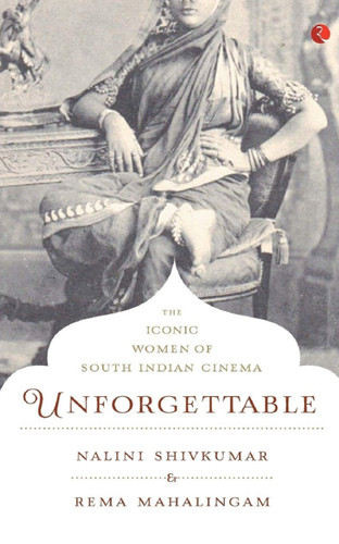 Unforgettable: The Iconic Women of South Indian Cinema by Nalini Shivkumar, 9788129135315