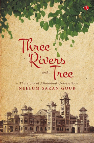 Three Rivers and a Tree: The Story of Allahabad University by Neelum Saran Gour, 9788129134929