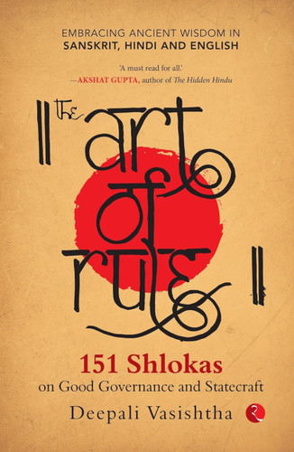 The Art of Rule : 151 Shlokas on Good Governance and Statecraft: Embracing Ancient Wisdom in Sanskrit, Hindi and English by Deepali Vasishtha, 9789357027991