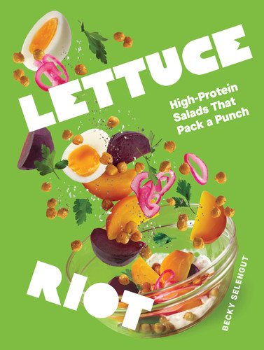 Lettuce Riot (High-Protein Salads That Pack a Punch) by Becky Selengut, 9781632176646