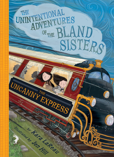 The Uncanny Express (The Unintentional Adventures of the Bland Sisters Book 2) by Kara LaReau, Jen Hill, 9781419725685
