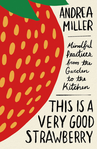 This Is a Very Good Strawberry (Mindful Practices from the Garden to the Kitchen) by Andrea Miller, 9781250380135