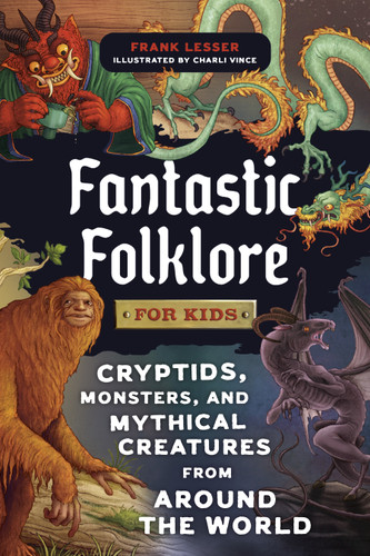Fantastic Folklore for Kids (Cryptids, Monsters, and Mythical Creatures from Around the World) by Frank Lesser, Charli Vince, 9798217331093