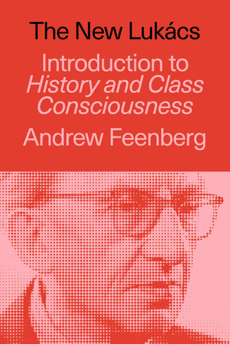 The New Lukács (Introduction to History & Class Consciousness) by Andrew Feenberg, 9781836741626