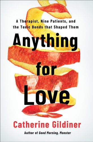 Anything for Love (A Therapist, Nine Case Studies, and the Power of Toxic Bonds) by Catherine Gildiner, 9781250390271