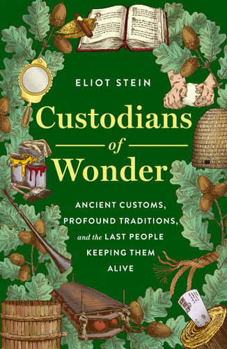 Custodians of Wonder (Ancient Customs, Profound Traditions, and the Last People Keeping Them Alive) by Eliot Stein, 9781250477545