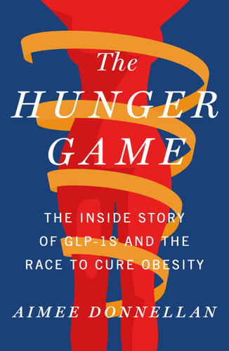 The Hunger Game (The Inside Story of GLP-1s and the Race to Cure Obesity) by Aimee Donnellan, 9781250389084