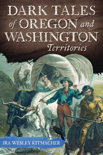 Dark Tales of Oregon and Washington Territories by Ira Wesley Kitmacher, 9781467172547