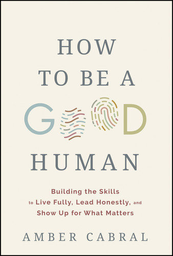 How to Be a Good Human (Building the Skills to Live Fully, Lead Honestly, and Show Up for What Matters) by Amber Cabral, 9781394394944