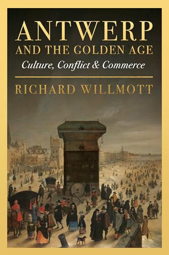 Antwerp and the Golden Age (Culture, Conflict and Commerce) by Richard Willmott, 9781916846678